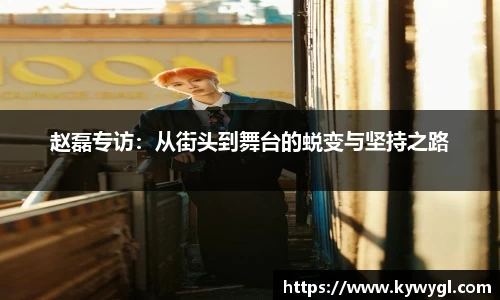 赵磊专访：从街头到舞台的蜕变与坚持之路