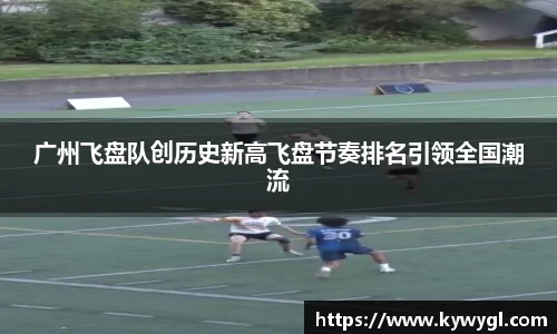 广州飞盘队创历史新高飞盘节奏排名引领全国潮流