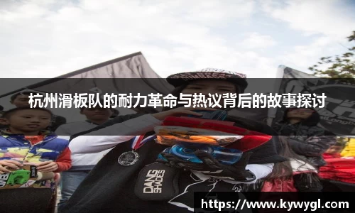 杭州滑板队的耐力革命与热议背后的故事探讨