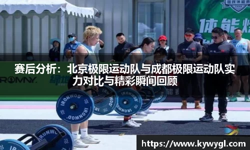 赛后分析：北京极限运动队与成都极限运动队实力对比与精彩瞬间回顾