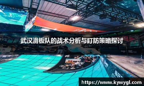 武汉滑板队的战术分析与盯防策略探讨