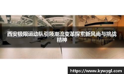 西安极限运动队引领潮流变革探索新风尚与挑战精神